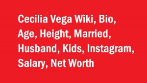 Cecilia Vega Wiki, Bio, Age, Height, Married, Husband, Kids, Net Worth