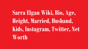 Sarra Elgan Wiki, Bio, Age, Height, Married, Husband, Kids, Net Worth