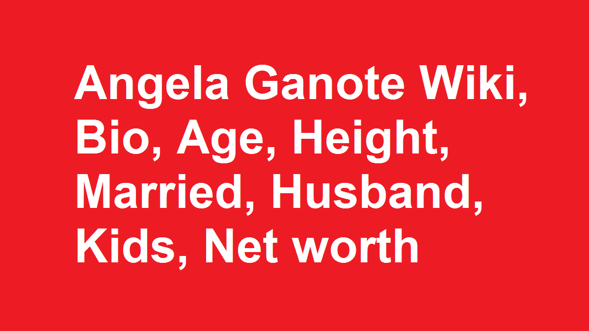 Angela Ganote Wiki, Bio, Age, Height, Married, Husband, Kids, Net worth