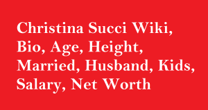 Christina Succi Wiki, Bio, Age, Height, Married, Husband, Kids, Salary, Net Worth