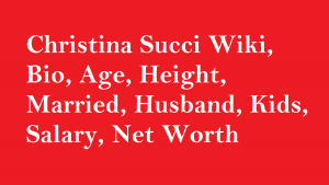 Christina Succi Wiki, Bio, Age, Height, Married, Husband, Kids, Salary, Net Worth