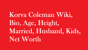 Korva Coleman Wiki, Bio, Age, Height, Married, Husband, Kids, Net Worth