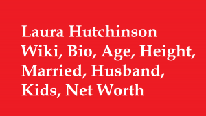 Laura Hutchinson Wiki, Bio, Age, Height, Married, Husband, Kids, Net Worth
