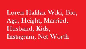 Loren Halifax Wiki, Bio, Age, Height, Married, Husband, Kids, Net Worth