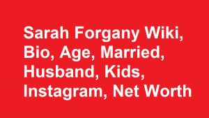 Sarah Forgany Wiki, Bio, Age, Married, Husband, Kids, Instagram, Net Worth