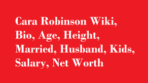 Cara Robinson Wiki, Bio, Age, Height, Married, Husband, Kids, Salary, Net Worth