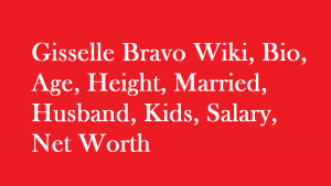 Gisselle Bravo Wiki, Bio, Age, Height, Married, Husband, Kids, Salary, Net Worth