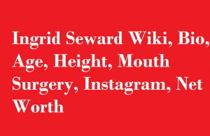 Ingrid Seward Wiki, Bio, Age, Height, Mouth Surgery, Instagram, Net Worth