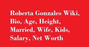 Roberta Gonzales Wiki, Bio, Age, Height, Married, Wife, Kids, Salary, Net Worth