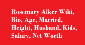 Rosemary Alker Wiki, Bio, Age, Married, Height, Husband, Kids, Salary, Net Worth