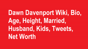 Dawn Davenport Wiki, Bio, Age, Height, Married, Husband, Kids, Net Worth