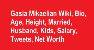 Gasia Mikaelian Wiki, Bio, Age, Height, Married, Husband, Kids, Net Worth