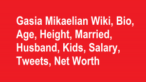 Gasia Mikaelian Wiki, Bio, Age, Height, Married, Husband, Kids, Net Worth