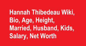 Hannah Thibedeau Wiki, Bio, Age, Height, Married, Husband, Kids, Net Worth