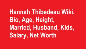 Hannah Thibedeau Wiki, Bio, Age, Height, Married, Husband, Kids, Net Worth