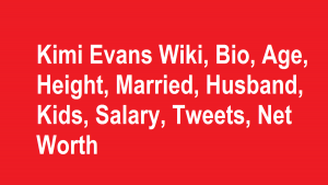 Kimi Evans Wiki, Bio, Age, Height, Married, Husband, Kids, Net Worth