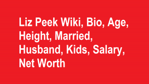 Liz Peek Wiki, Bio, Age, Height, Married, Husband, Kids, Net Worth