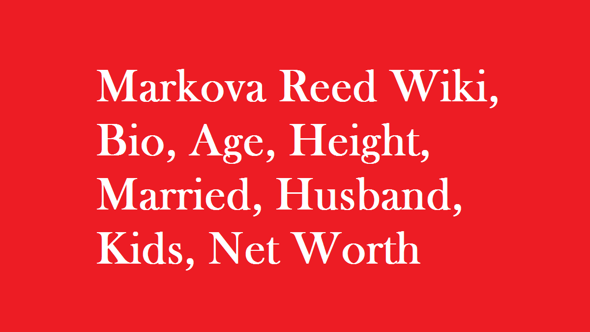 Markova Reed Wiki, Bio, Age, Height, Married, Husband, Kids, Net Worth