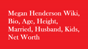 Megan Henderson Wiki, Bio, Age, Height, Married, Husband, Kids, Net Worth