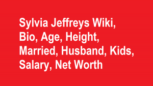 Sylvia Jeffreys Wiki, Bio, Age, Height, Married, Husband, Kids, Net Worth