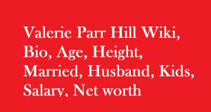 Valerie Parr Hill Wiki, Bio, Age, Height, Married, Husband, Kids, Net worth