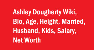 Ashley Dougherty Wiki, Bio, Age, Height, Married, Husband, Kids, Net Worth