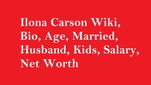 Ilona Carson Wiki, Bio, Age, Married, Husband, Kids, Net Worth