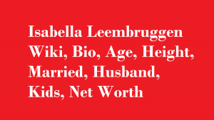 Isabella Leembruggen Wiki, Bio, Age, Height, Married, Husband, Kids, Net Worth