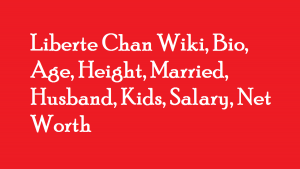 Liberte Chan Wiki, Bio, Age, Height, Married, Husband, Kids, Net Worth