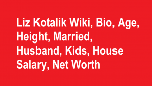 Liz Kotalik Wiki, Bio, Age, Height, Married, Husband, Kids, Net Worth