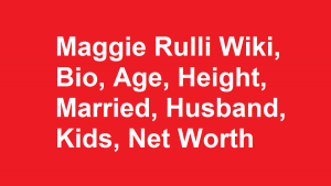 Maggie Rulli Wiki, Bio, Age, Height, Married, Husband, Kids, Net Worth