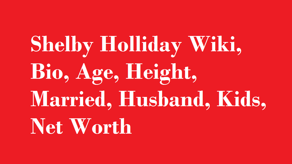 Shelby Holliday Wiki, Bio, Age, Height, Married, Husband, Kids, Net Worth