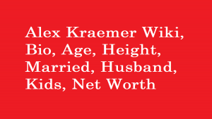 Alex Kraemer Wiki, Bio, Age, Height, Married, Husband, Kids, Net Worth