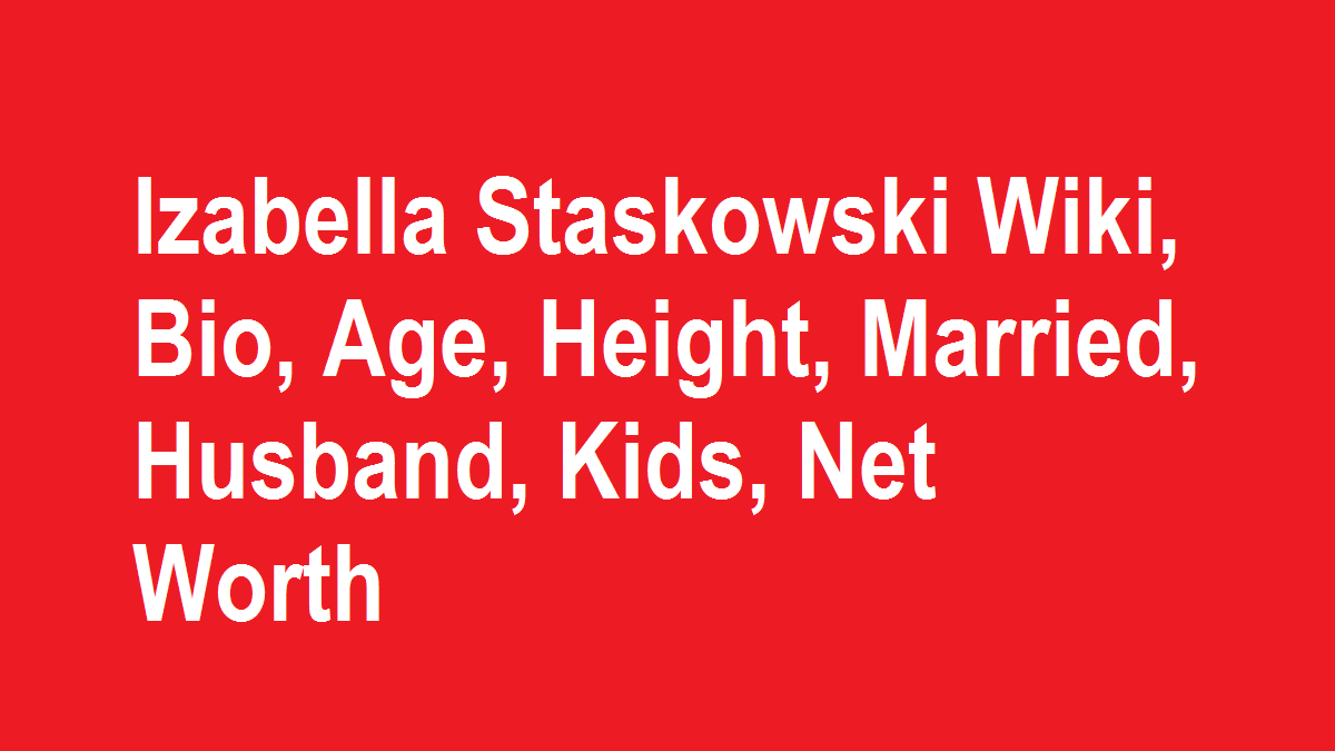Izabella Staskowski Wiki, Bio, Age, Height, Married, Husband, Kids, Net Worth