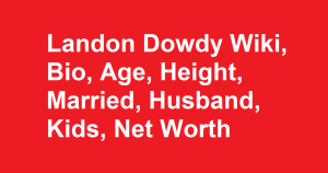 Landon Dowdy Wiki, Bio, Age, Height, Married, Husband, Kids, Net Worth