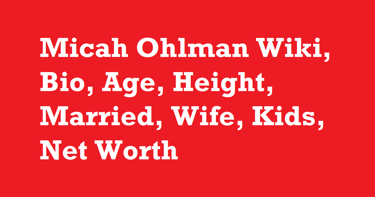 Micah Ohlman Wiki, Bio, Age, Height, Married, Wife, Kids, Net Worth