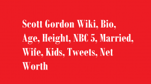 Scott Gordon Wiki, Bio, Age, Height, NBC 5, Married, Wife, Kids, Net Worth