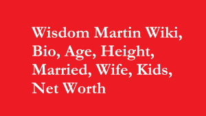 Wisdom Martin Wiki, Bio, Age, Height, Married, Wife, Kids, Net Worth