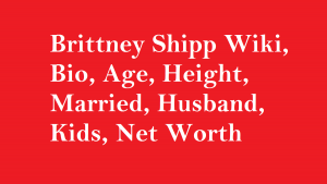 Brittney Shipp Wiki, Bio, Age, Height, Married, Husband, Kids, Net Worth