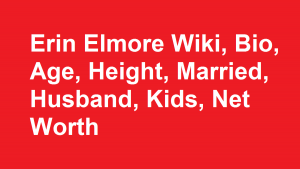 Erin Elmore Wiki, Bio, Age, Height, Married, Husband, Kids, Net Worth