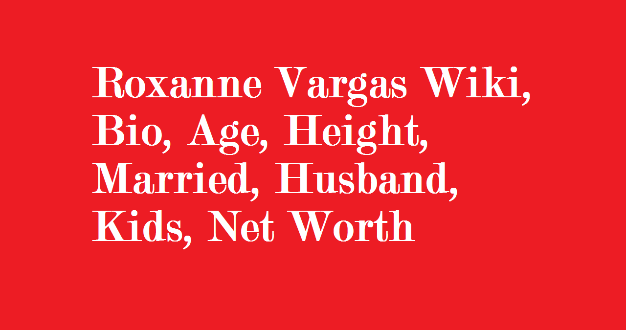 Roxanne Vargas Wiki, Bio, Age, Height, Married, Husband, Kids, Net Worth