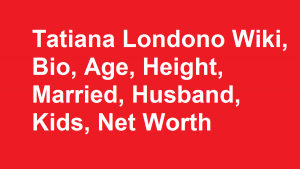 Tatiana Londono Wiki, Bio, Age, Height, Married, Husband, Kids, Net Worth