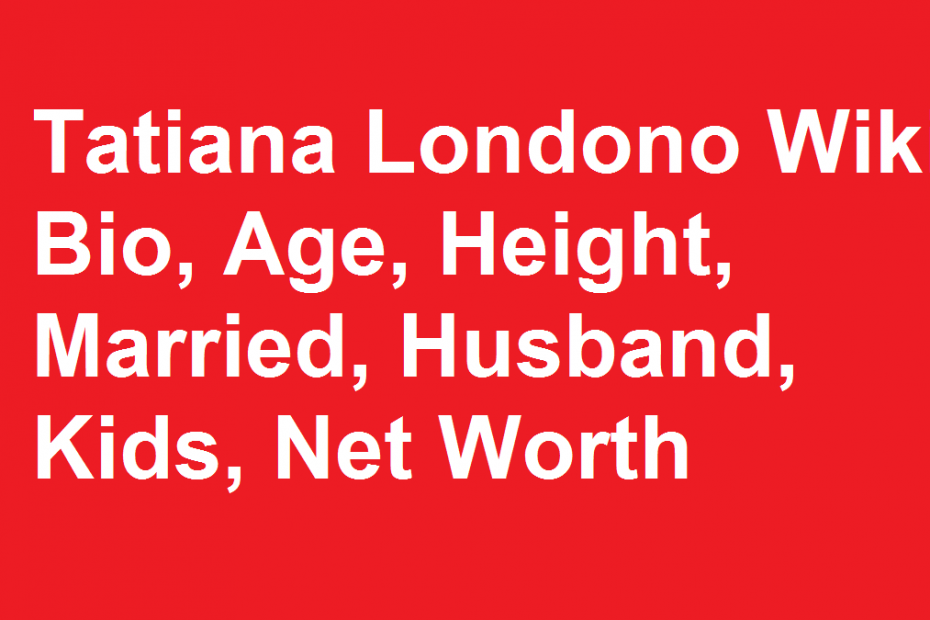 Tatiana Londono Wiki, Bio, Age, Height, Married, Husband, Kids, Net Worth