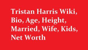 Tristan Harris Wiki, Bio, Age, Height, Married, Wife, Kids, Net Worth