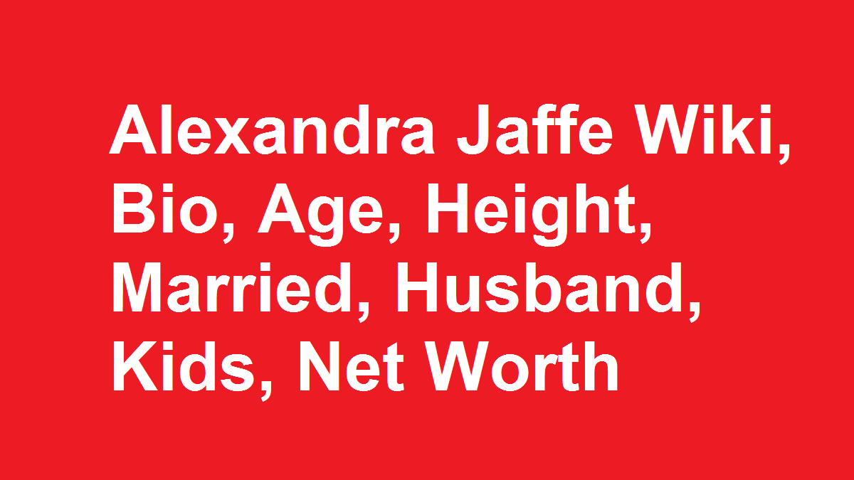 Alexandra Jaffe Wiki, Bio, Age, Height, Married, Husband, Kids, Net Worth