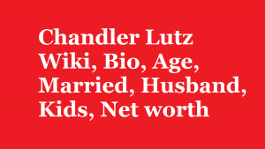 Chandler Lutz Wiki, Bio, Age, Married, Husband, Kids, Net worth