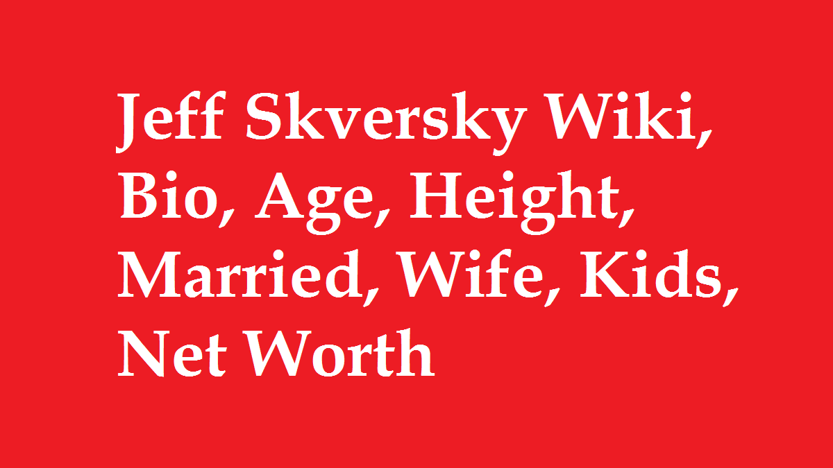Jeff Skversky Wiki, Bio, Age, Height, Married, Wife, Kids, Net Worth
