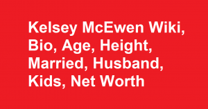 Kelsey McEwen Wiki, Bio, Age, Height, Married, Husband, Kids, Net Worth