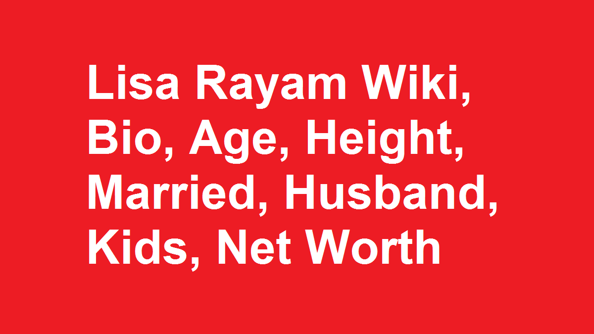 Lisa Rayam Wiki, Bio, Age, Height, Married, Husband, Kids, Net Worth