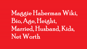 Maggie Haberman Wiki, Bio, Age, Height, Married, Husband, Kids, Net Worth